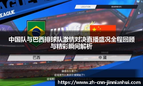 中国队与巴西排球队激情对决直播盛况全程回顾与精彩瞬间解析